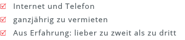 R Internet und Telefon
R ganzjährig zu vermieten R Aus Erfahrung: lieber zu zweit als zu dritt